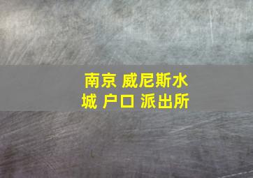 南京 威尼斯水城 户口 派出所